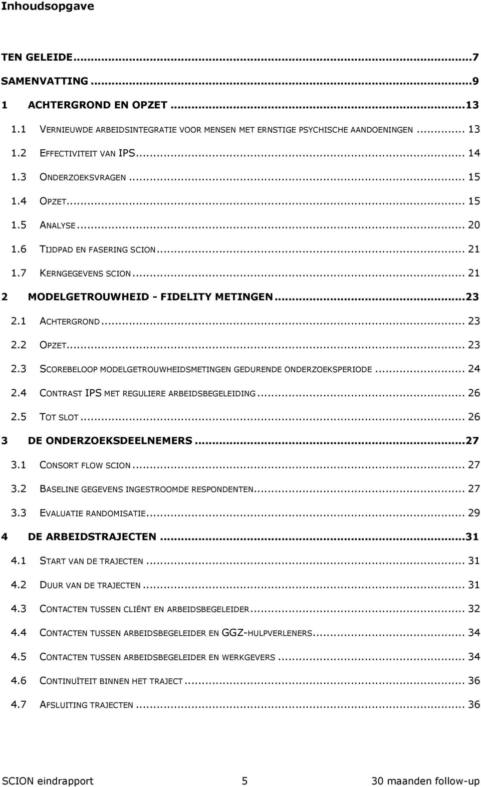 .. 23 2.3 SCOREBELOOP MODELGETROUWHEIDSMETINGEN GEDURENDE ONDERZOEKSPERIODE... 24 2.4 CONTRAST IPS MET REGULIERE ARBEIDSBEGELEIDING... 26 2.5 TOT SLOT... 26 3 DE ONDERZOEKSDEELNEMERS... 27 3.