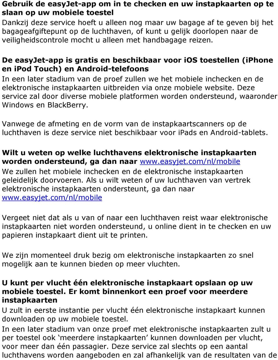 De easyjet-app is gratis en beschikbaar voor ios toestellen (iphone en ipod Touch) en Android-telefoons In een later stadium van de proef zullen we het mobiele inchecken en de elektronische