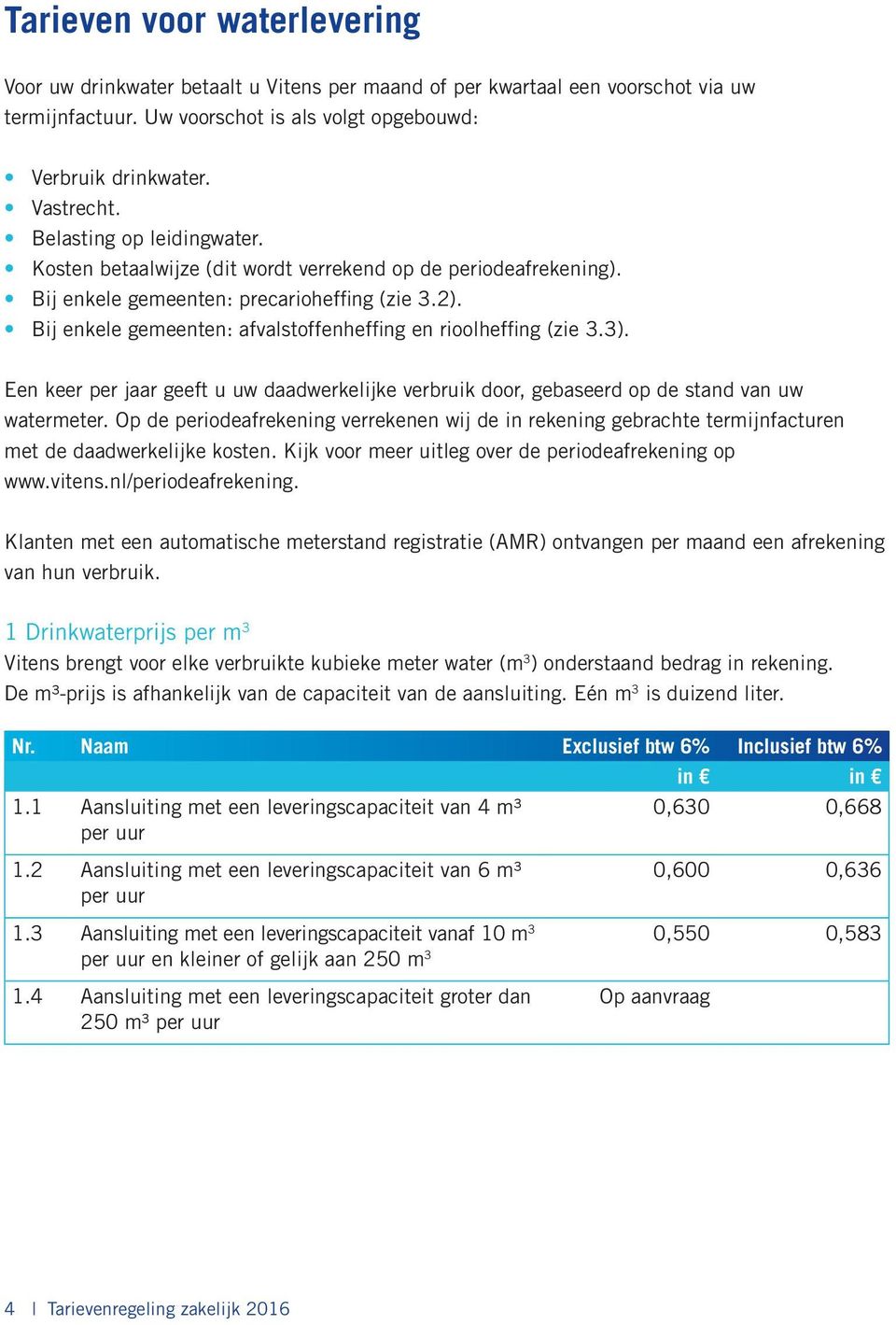 Bij enkele gemeenten: afvalstoffenheffing en rioolheffing (zie 3.3). Een keer per jaar geeft u uw daadwerkelijke verbruik door, gebaseerd op de stand van uw watermeter.