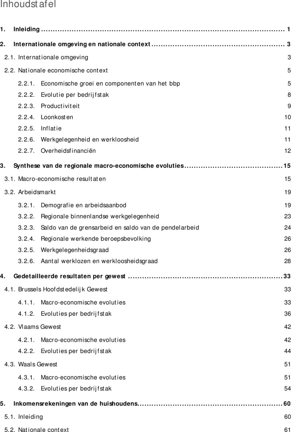 Synthese van de regionale macro-economische evoluties... 15 3.1. Macro-economische resultaten 15 3.2. Arbeidsmarkt 19 3.2.1. Demografie en arbeidsaanbod 19 3.2.2. Regionale binnenlandse werkgelegenheid 23 3.