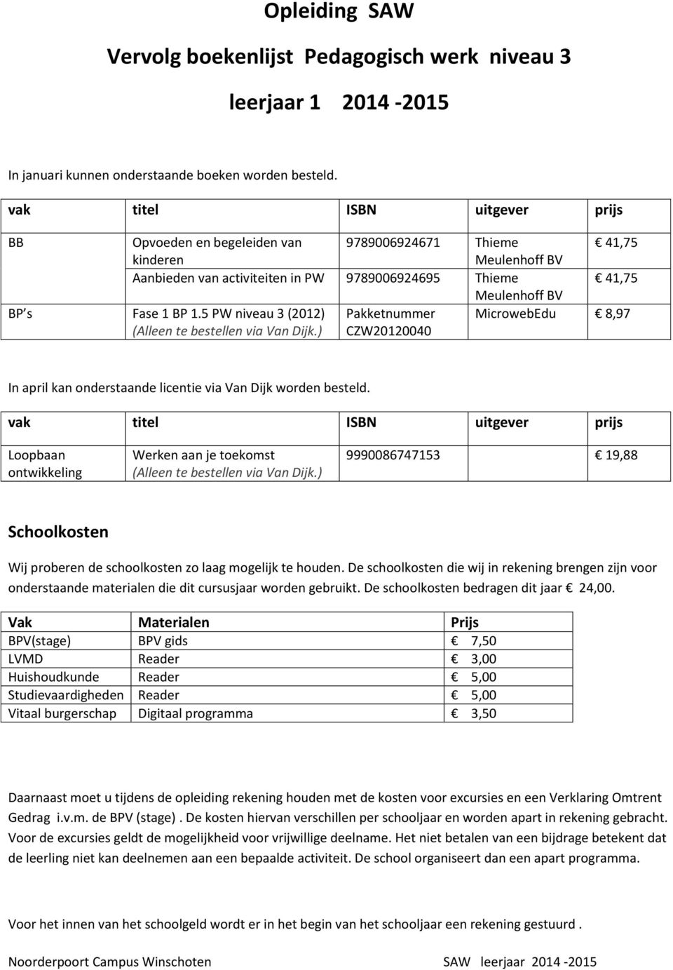 5 PW niveau 3 (2012) CZW20120040 MicrowebEdu 8,97 In april kan onderstaande licentie via Van Dijk worden besteld.
