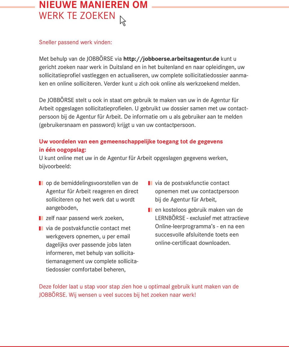 solliciteren. Verder kunt u zich ook online als werkzoekend melden. De JOBBÖRSE stelt u ook in staat om gebruik te maken van uw in de Agentur für Arbeit opgeslagen sollicitatieprofielen.