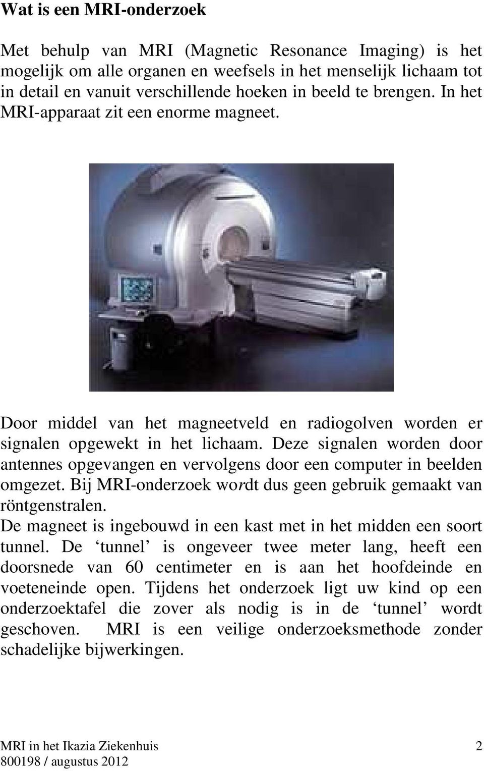 Deze signalen worden door antennes opgevangen en vervolgens door een computer in beelden omgezet. Bij MRI-onderzoek wordt dus geen gebruik gemaakt van röntgenstralen.