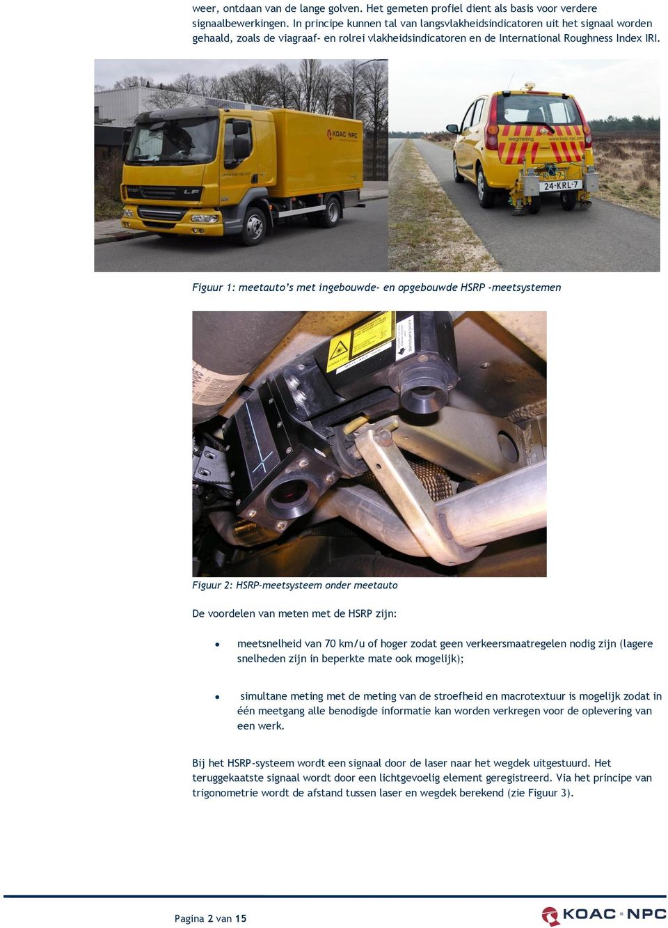 Figuur 1: meetauto s met ingebouwde- en opgebouwde HSRP -meetsystemen Figuur 2: HSRP-meetsysteem onder meetauto De voordelen van meten met de HSRP zijn: meetsnelheid van 70 km/u of hoger zodat geen