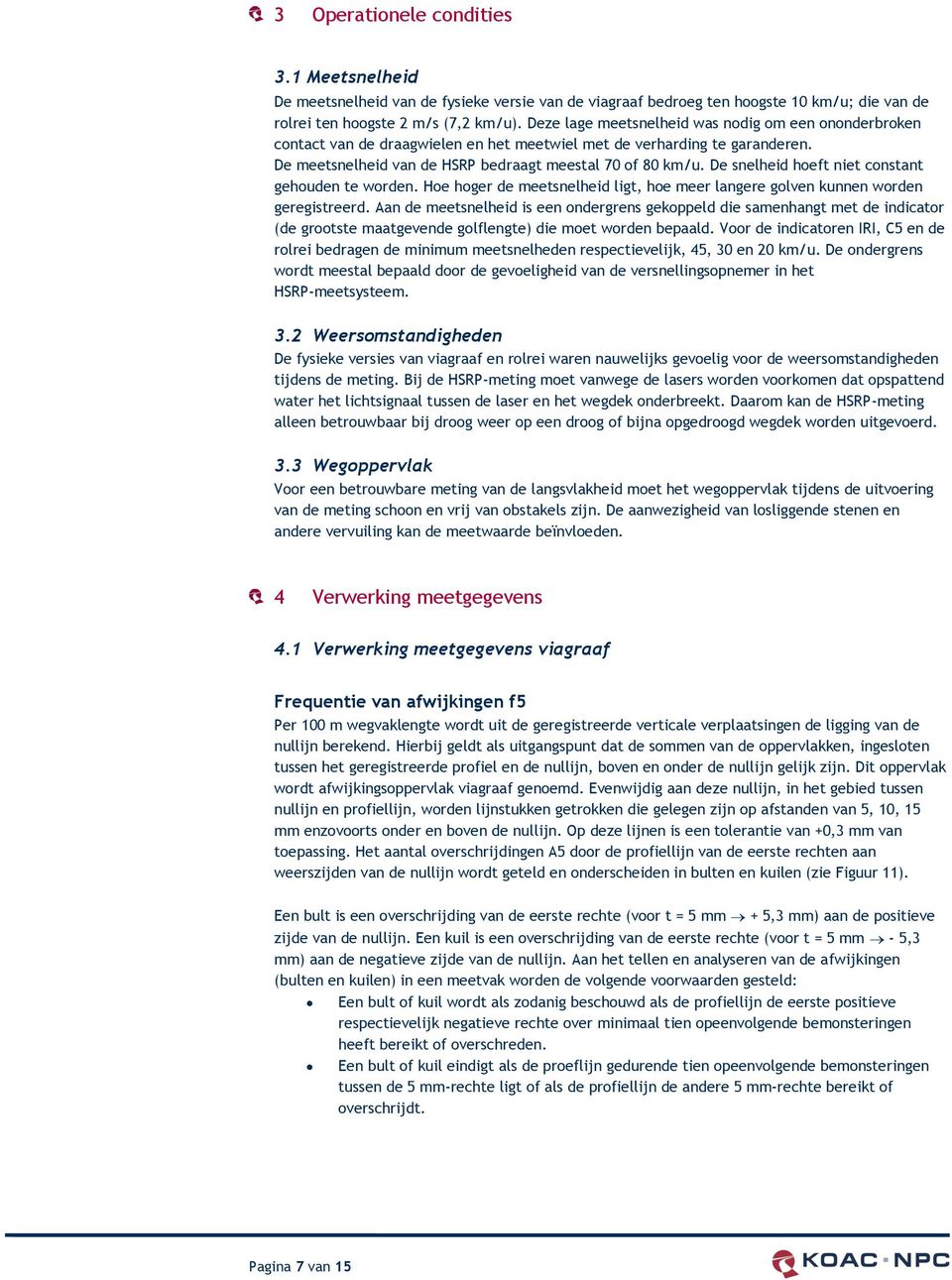 De snelheid hoeft niet constant gehouden te worden. Hoe hoger de meetsnelheid ligt, hoe meer langere golven kunnen worden geregistreerd.