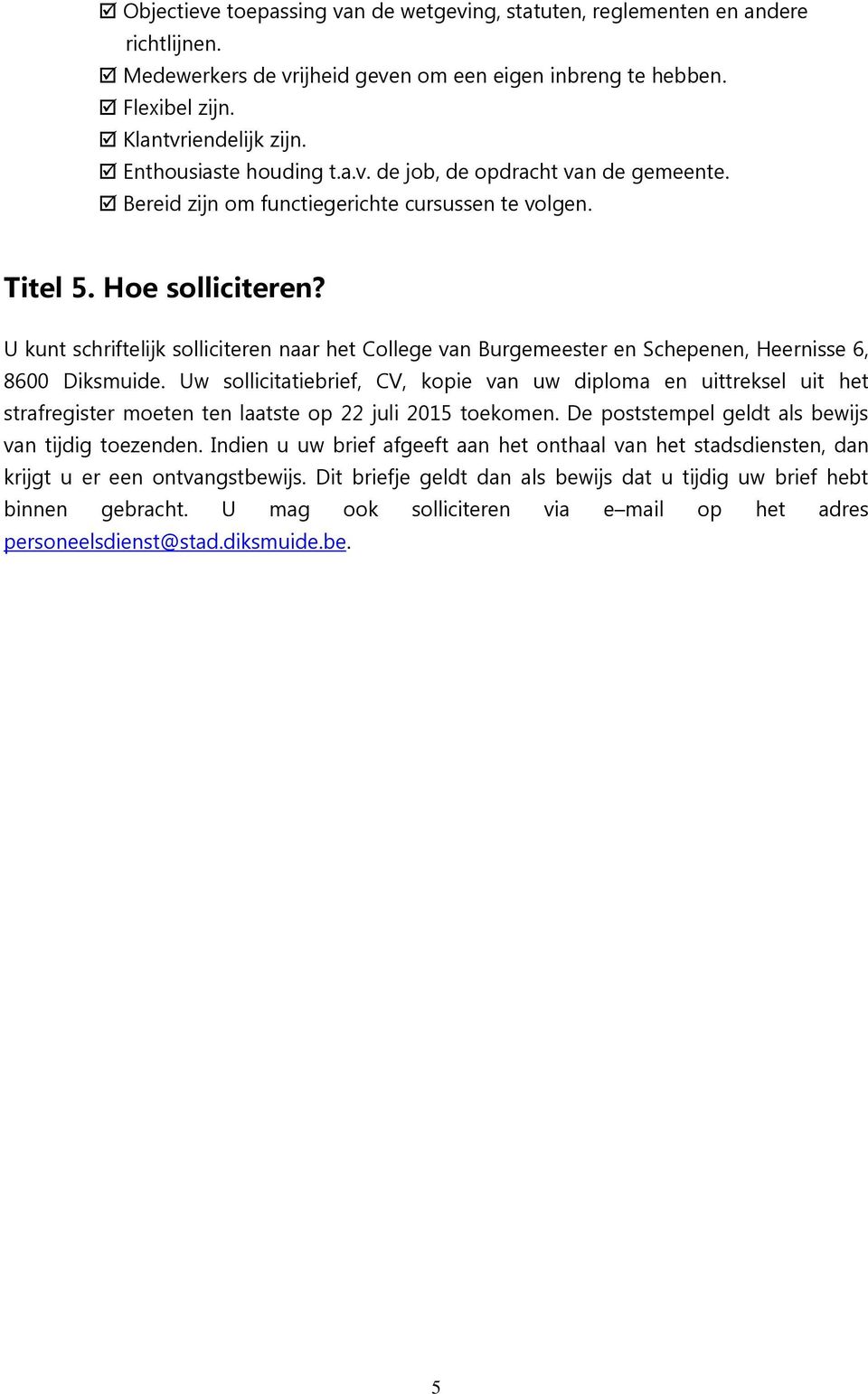 U kunt schriftelijk solliciteren naar het College van Burgemeester en Schepenen, Heernisse 6, 8600 Diksmuide.