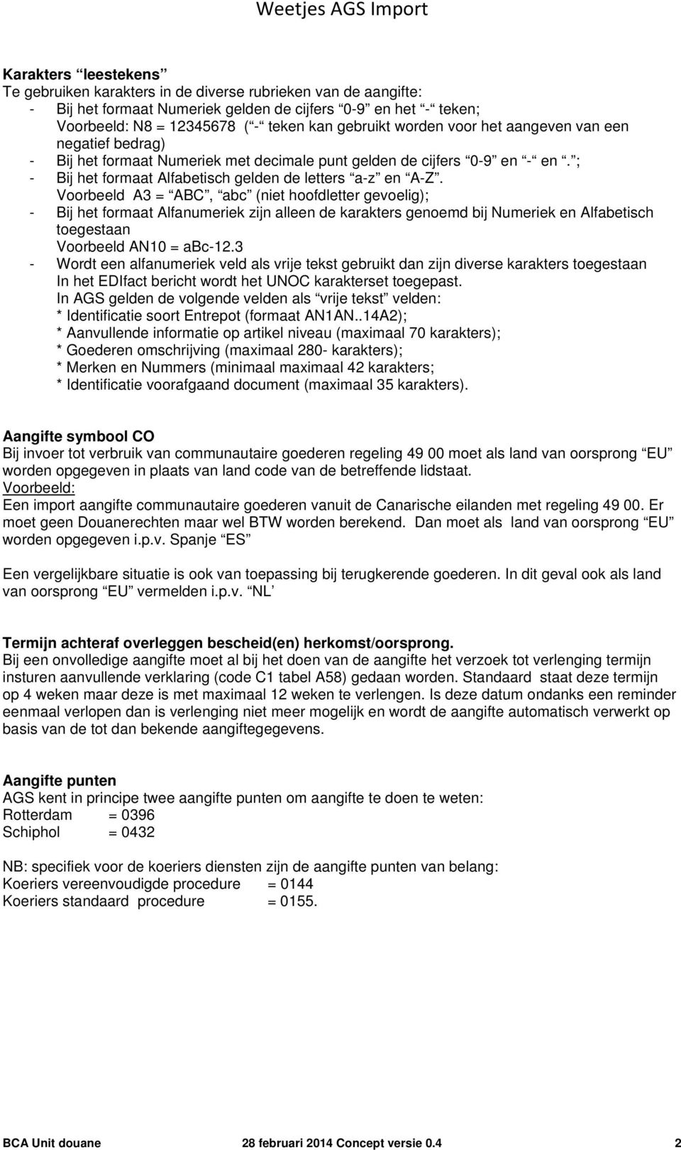 Voorbeeld A3 = ABC, abc (niet hoofdletter gevoelig); - Bij het formaat Alfanumeriek zijn alleen de karakters genoemd bij Numeriek en Alfabetisch toegestaan Voorbeeld AN10 = abc-12.