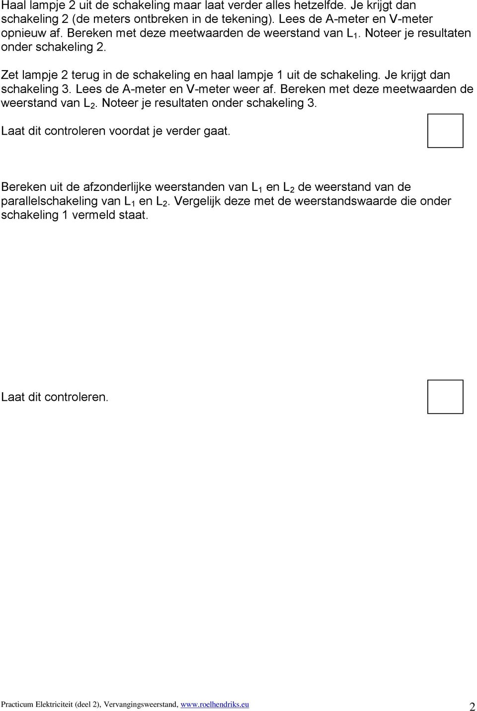 Lees de A-meter en V-meter weer af. Bereken met deze meetwaarden de weerstand van L 2. Noteer je resultaten onder schakeling 3.