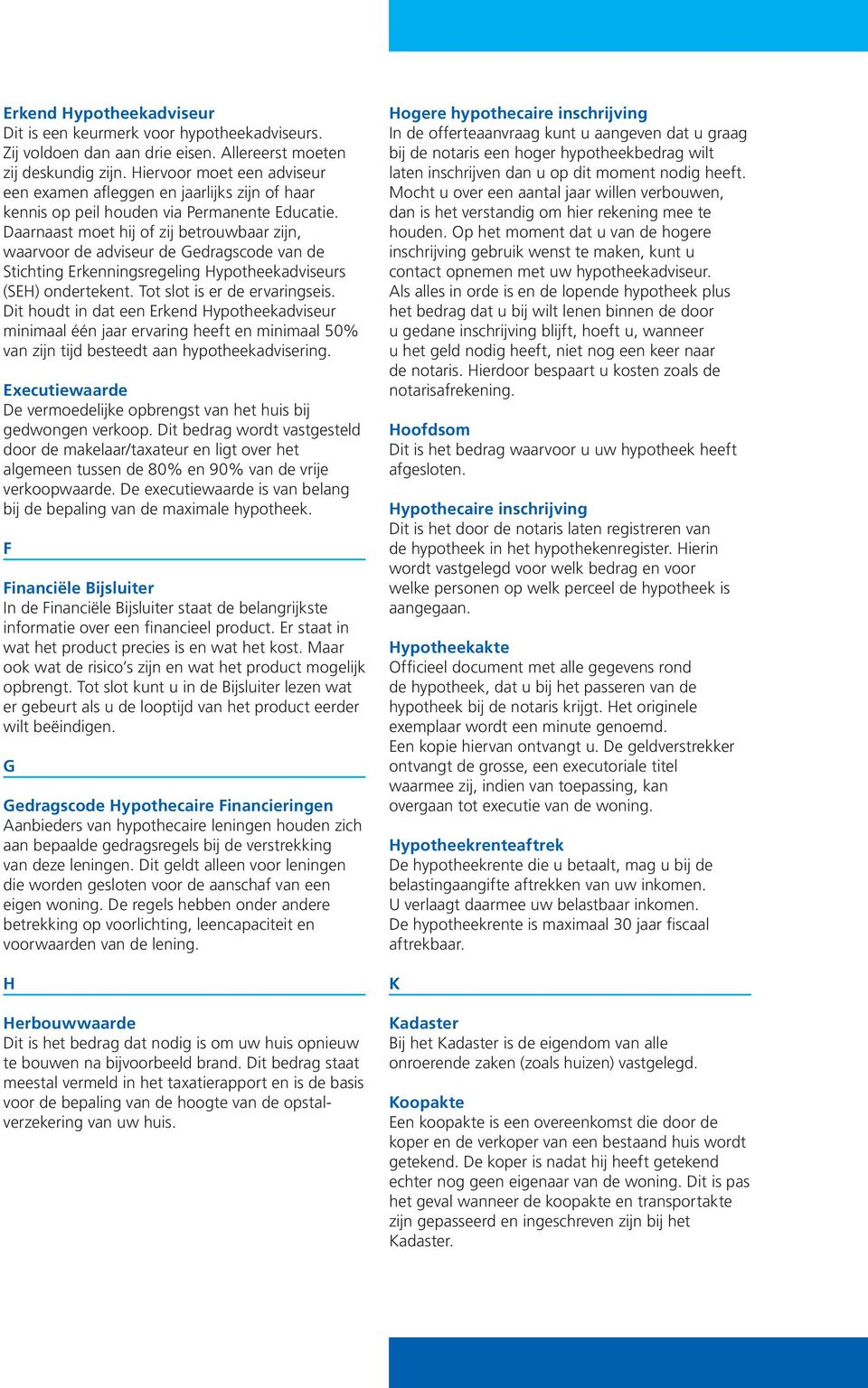 Daarnaast moet hij of zij betrouwbaar zijn, waarvoor de adviseur de Gedragscode van de Stichting Erkenningsregeling Hypotheekadviseurs (SEH) ondertekent. Tot slot is er de ervaringseis.