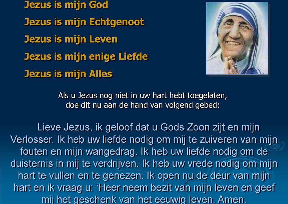 Ik open nu de deur van mijn hart en ik vraag u: Heer neem bezit van mijn leven en geef mij het geschenk van het eeuwig leven. Amen.