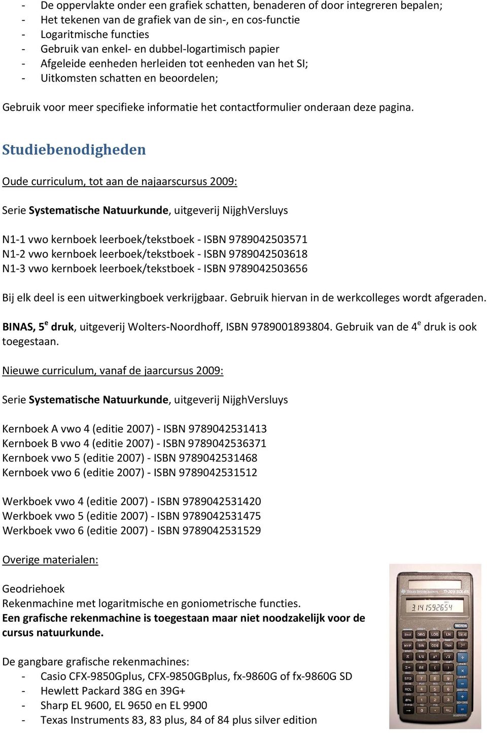 Studiebenodigheden Oude curriculum, tot aan de najaarscursus 2009: Serie Systematische Natuurkunde, uitgeverij NijghVersluys N1 1 vwo kernboek leerboek/tekstboek ISBN 9789042503571 N1 2 vwo kernboek