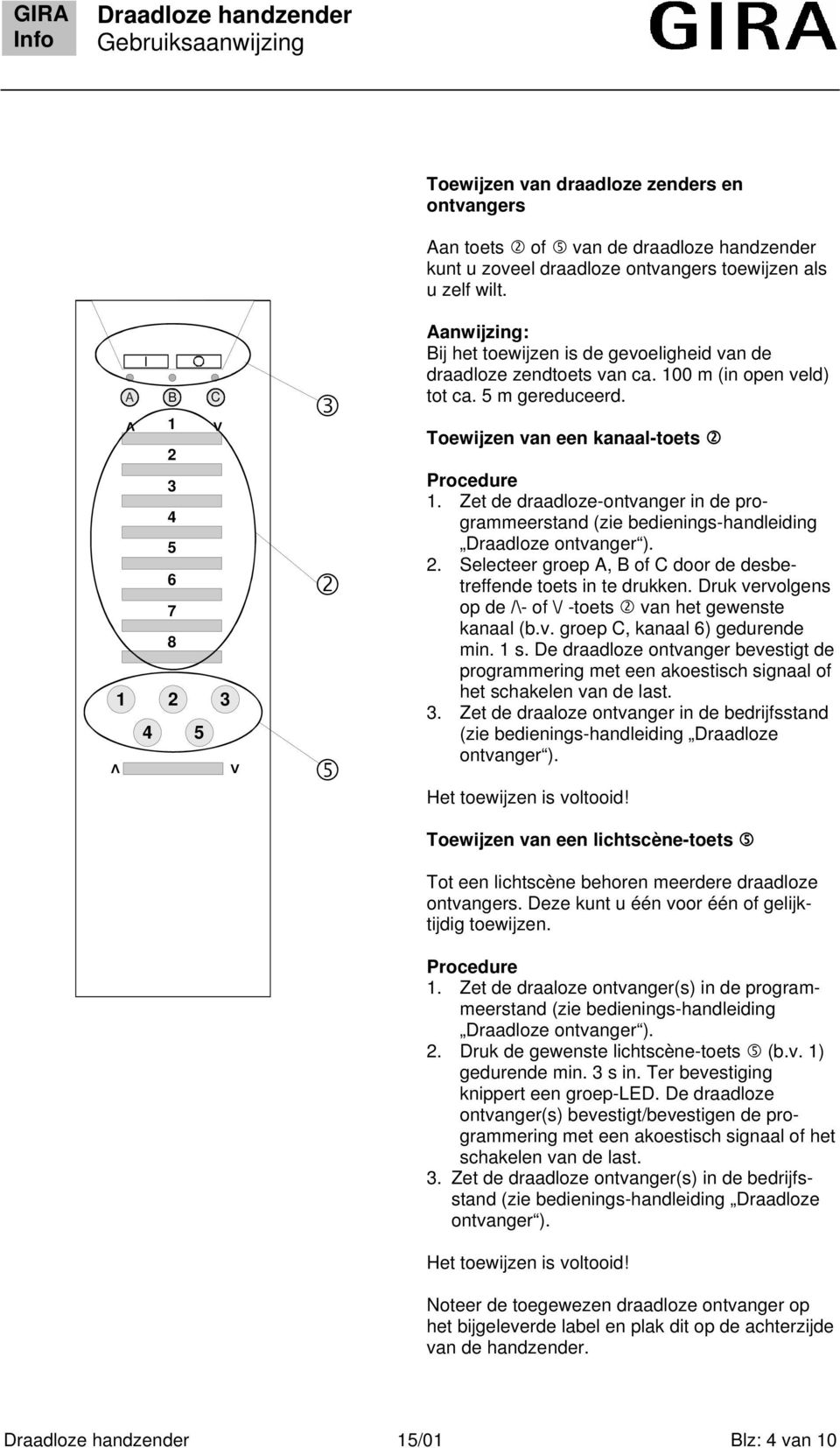 Zet de draadloze-ontvanger in de programmeerstand (zie bedienings-handleiding Draadloze ontvanger ).. Selecteer groep A, B of C door de desbetreffende toets in te drukken.