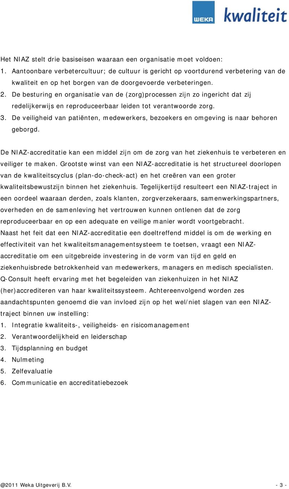 De besturing en organisatie van de (zorg)processen zijn zo ingericht dat zij redelijkerwijs en reproduceerbaar leiden tot verantwoorde zorg. 3.