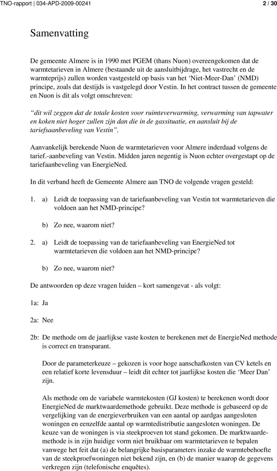 In het contract tussen de gemeente en Nuon is dit als volgt omschreven: dit wil zeggen dat de totale kosten voor ruimteverwarming, verwarming van tapwater en koken niet hoger zullen zijn dan die in