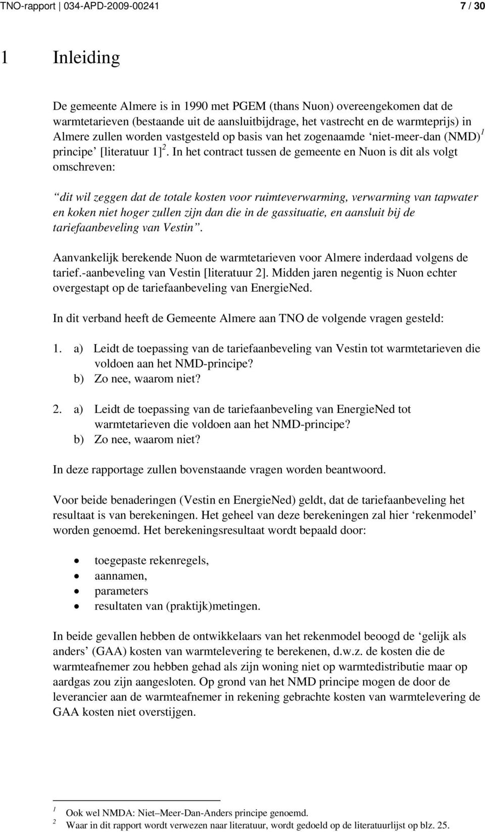 In het contract tussen de gemeente en Nuon is dit als volgt omschreven: dit wil zeggen dat de totale kosten voor ruimteverwarming, verwarming van tapwater en koken niet hoger zullen zijn dan die in