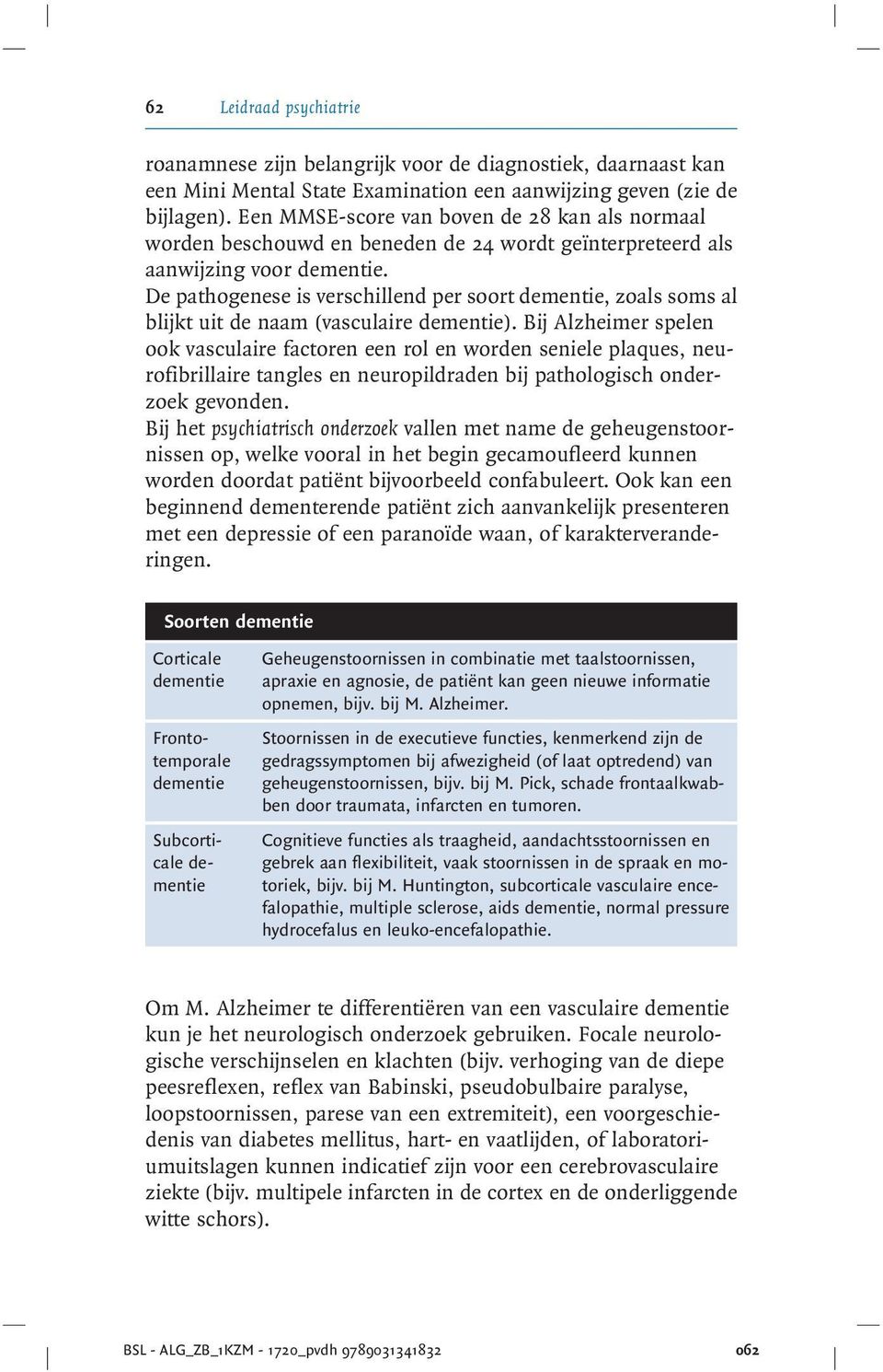 De pathogenese is verschillend per soort dementie, zoals soms al blijkt uit de naam (vasculaire dementie).