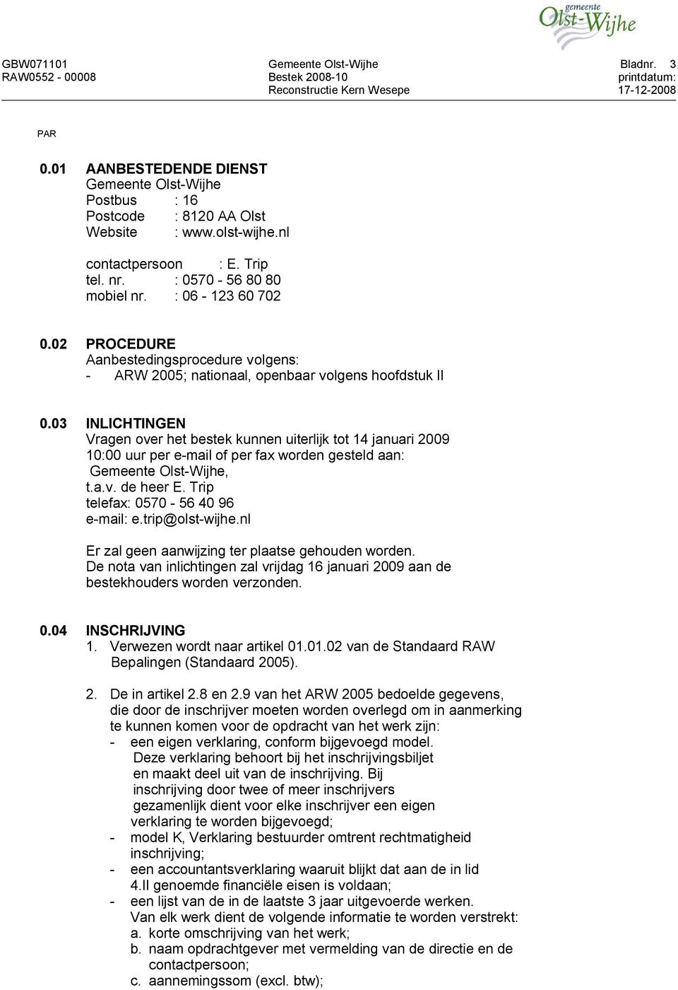 03 INLICHTINGEN Vragen over het bestek kunnen uiterlijk tot 14 januari 2009 10:00 uur per e-mail of per fax worden gesteld aan: Gemeente Olst-Wijhe, t.a.v. de heer E.