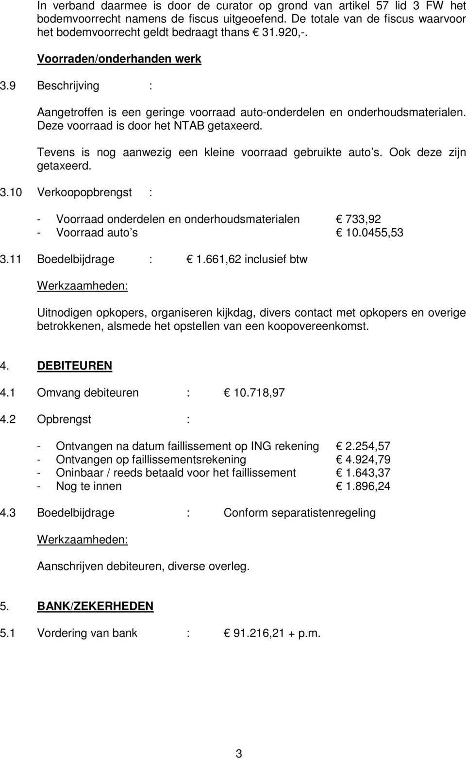 Tevens is nog aanwezig een kleine voorraad gebruikte auto s. Ook deze zijn getaxeerd. 3.10 Verkoopopbrengst : Voorraad onderdelen en onderhoudsmaterialen 733,92 Voorraad auto s 10.0455,53 3.