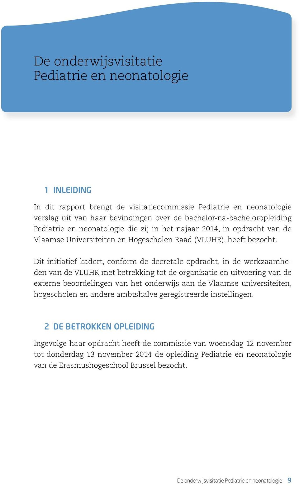 Dit initiatief kadert, conform de decretale opdracht, in de werkzaamheden van de VLUHR met betrekking tot de organisatie en uitvoering van de externe beoordelingen van het onderwijs aan de Vlaamse
