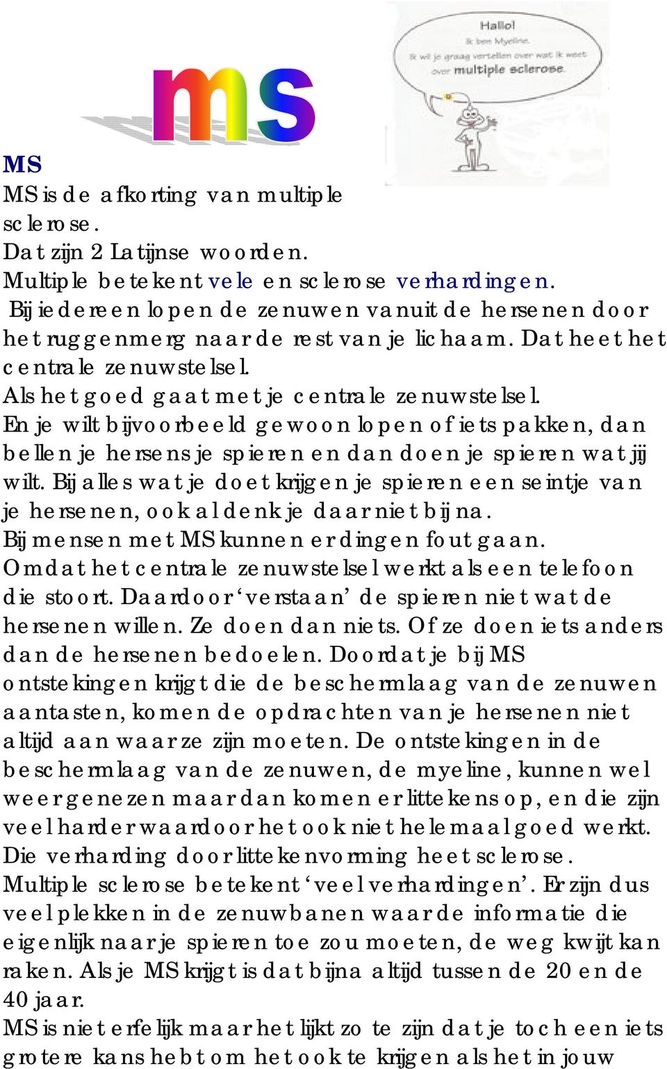 En je wilt bijvoorbeeld gewoon lopen of iets pakken, dan bellen je hersens je spieren en dan doen je spieren wat jij wilt.