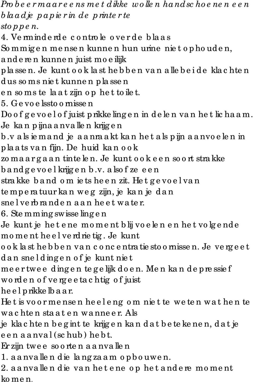 Je kunt ook last hebben van allebei de klachten dus soms niet kunnen plassen en soms te laat zijn op het toilet. 5. Gevoelsstoornissen Doof gevoel of juist prikkelingen in delen van het lichaam.