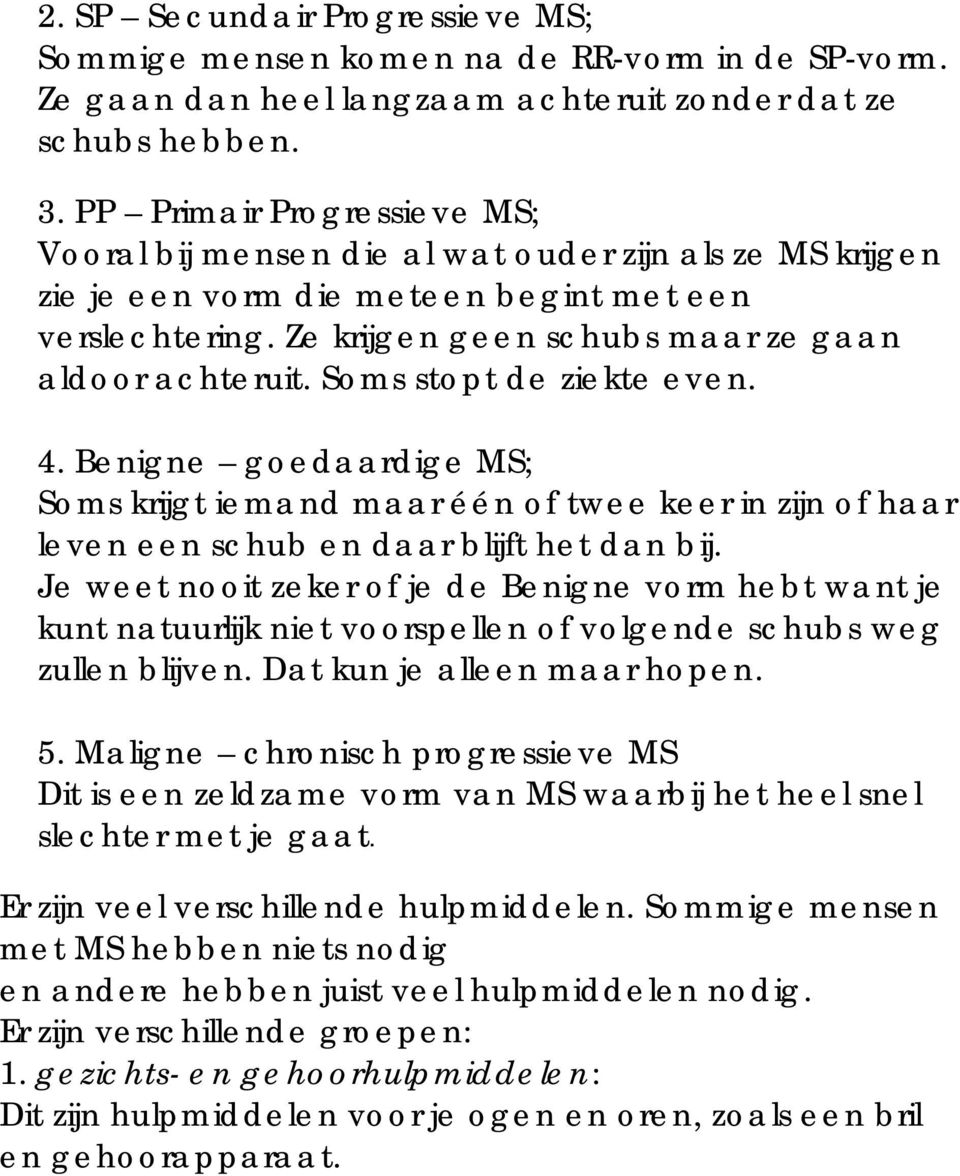 Soms stopt de ziekte even. 4. Benigne goedaardige MS; Soms krijgt iemand maar één of twee keer in zijn of haar leven een schub en daar blijft het dan bij.