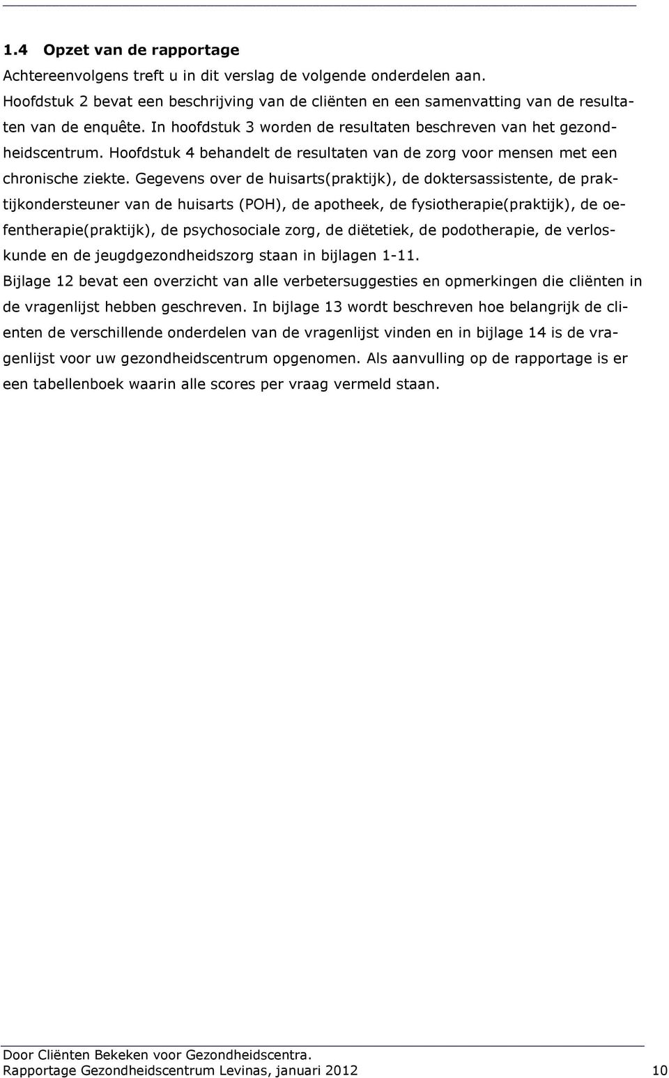 Gegevens over de huisarts(praktijk), de doktersassistente, de praktijkondersteuner van de huisarts (POH), de apotheek, de fysiotherapie(praktijk), de oefentherapie(praktijk), de psychosociale zorg,