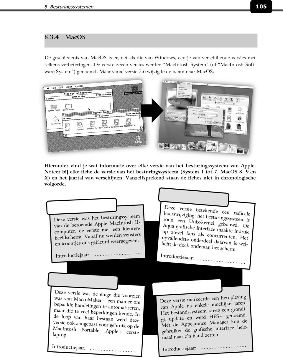 De eerste zeven versies werden MacIntosh System (of MacIntosh Software System ) genoemd. Maar vanaf versie 7.6 wijzigde de naam naar MacOS.