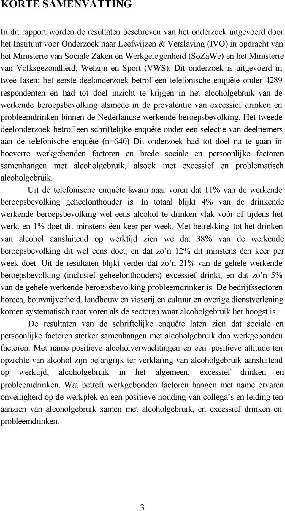 Dit onderzoek is uitgevoerd in twee fasen: het eerste deelonderzoek betrof een telefonische enquête onder 4289 respondenten en had tot doel inzicht te krijgen in het alcoholgebruik van de werkende