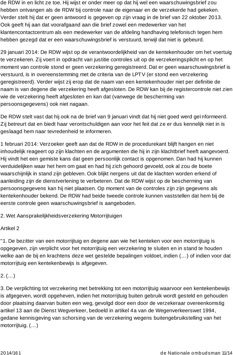 Ook geeft hij aan dat voorafgaand aan die brief zowel een medewerker van het klantencontactcentrum als een medewerker van de afdeling handhaving telefonisch tegen hem hebben gezegd dat er een