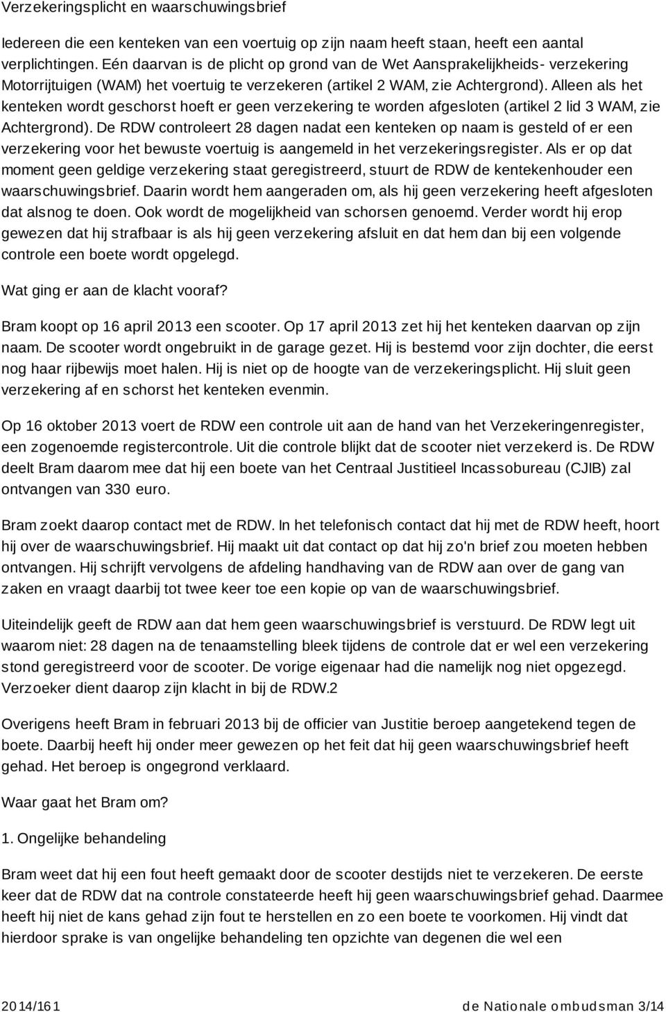 Alleen als het kenteken wordt geschorst hoeft er geen verzekering te worden afgesloten (artikel 2 lid 3 WAM, zie Achtergrond).