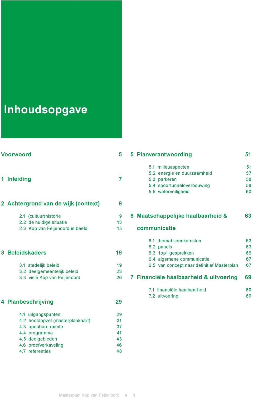 3 Kop van Feijenoord in beeld 9 13 15 6 Maatschappelijke haalbaarheid & communicatie 63 3 Beleidskaders 3.1 stedelijk beleid 3.2 deelgemeentelijk beleid 3.3 visie Kop van Feijenoord 19 19 23 26 6.