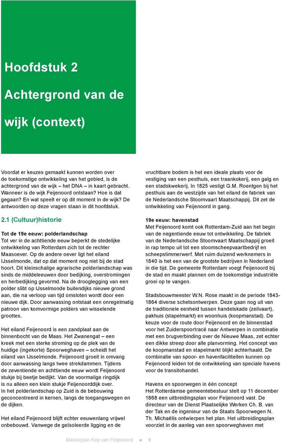 1 (Cultuur)historie Tot de 19e eeuw: polderlandschap Tot ver in de achttiende eeuw beperkt de stedelijke ontwikkeling van Rotterdam zich tot de rechter Maasoever.