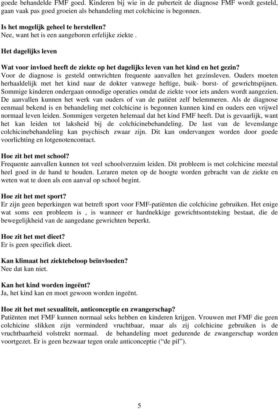 Voor de diagnose is gesteld ontwrichten frequente aanvallen het gezinsleven. Ouders moeten herhaaldelijk met het kind naar de dokter vanwege heftige, buik- borst- of gewrichtspijnen.