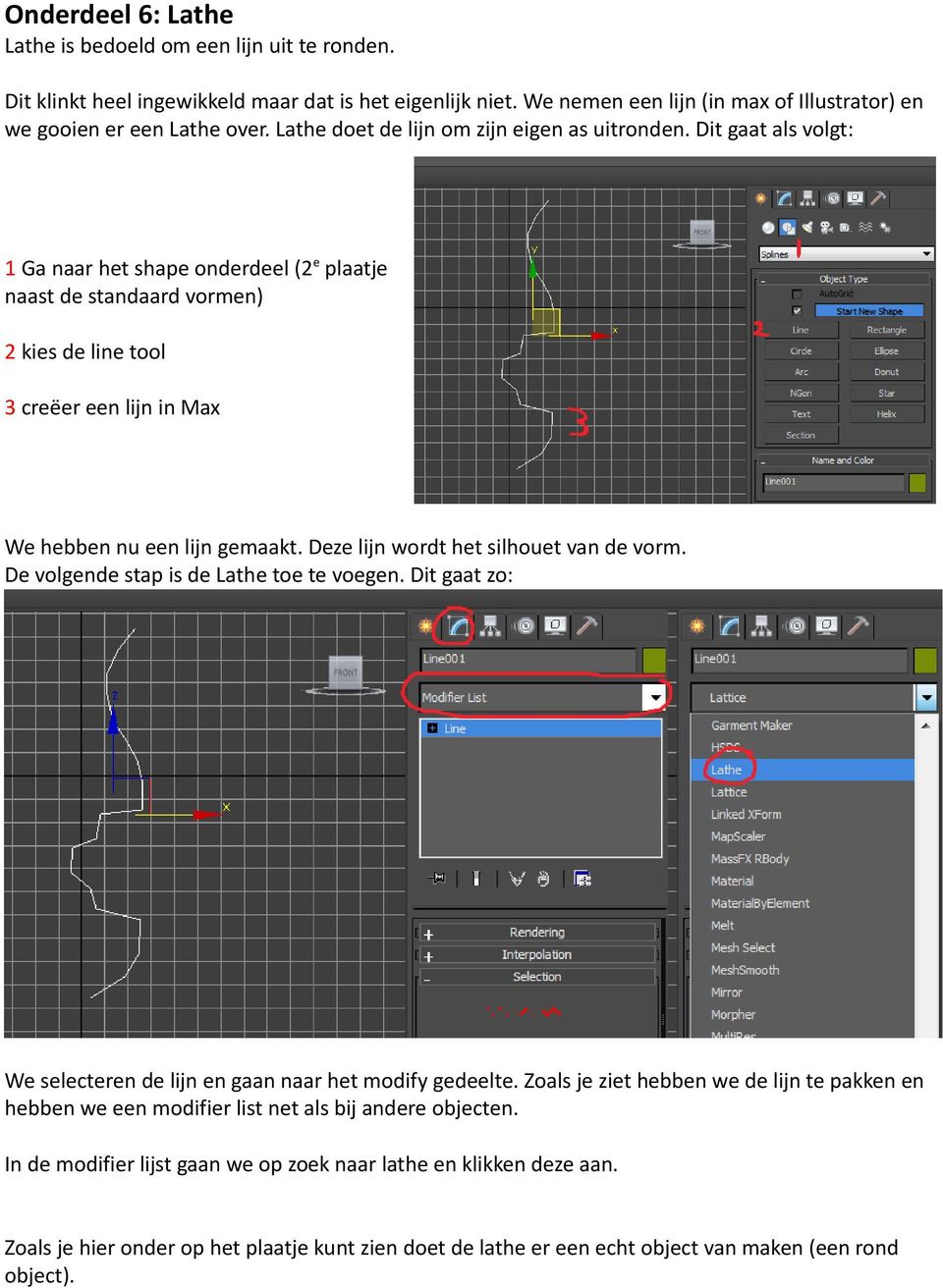 Dit gaat als volgt: 1 Ga naar het shape onderdeel (2e plaatje naast de standaard vormen) 2 kies de line tool 3 creëer een lijn in Max We hebben nu een lijn gemaakt.