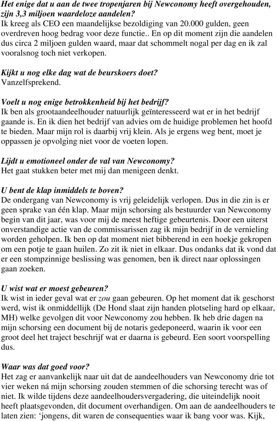 . En op dit moment zijn die aandelen dus circa 2 miljoen gulden waard, maar dat schommelt nogal per dag en ik zal vooralsnog toch niet verkopen. Kijkt u nog elke dag wat de beurskoers doet?