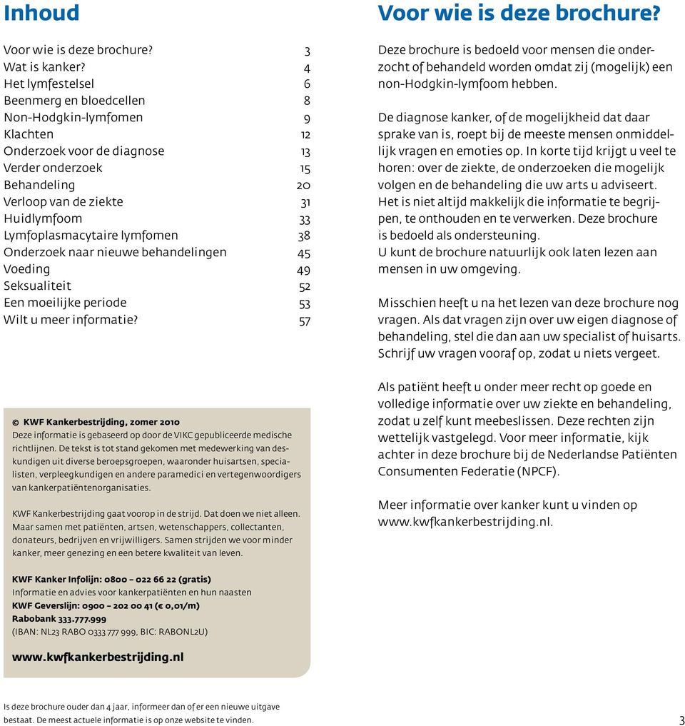 Lymfoplasmacytaire lymfomen 38 Onderzoek naar nieuwe behandelingen 45 Voeding 49 Seksualiteit 52 Een moeilijke periode 53 Wilt u meer informatie? 57 Voor wie is deze brochure?