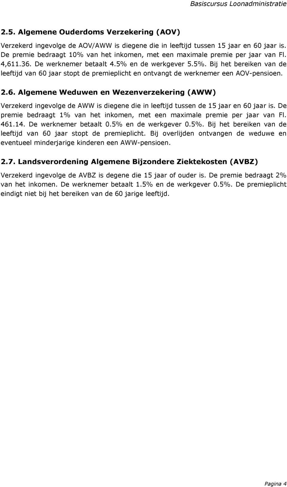 en de werkgever 5.5%. Bij het bereiken van de leeftijd van 60 jaar stopt de premieplicht en ontvangt de werknemer een AOV-pensioen. 2.6. Algemene Weduwen en Wezenverzekering (AWW) Verzekerd ingevolge de AWW is diegene die in leeftijd tussen de 15 jaar en 60 jaar is.