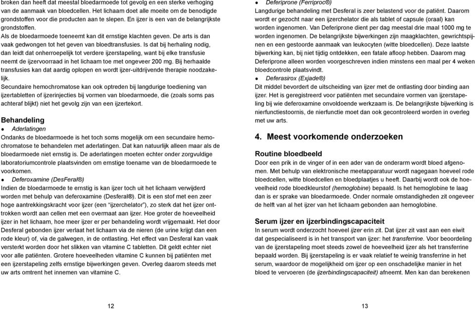 Is dat bij herhaling nodig, dan leidt dat onherroepelijk tot verdere ijzerstapeling, want bij elke transfusie neemt de ijzervoorraad in het lichaam toe met ongeveer 200 mg.