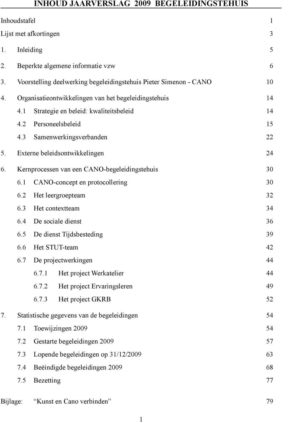 3 Samenwerkingsverbanden 22 5. Externe beleidsontwikkelingen 24 6. Kernprocessen van een CANO-begeleidingstehuis 30 6.1 CANO-concept en protocollering 30 6.2 Het leergroepteam 32 6.