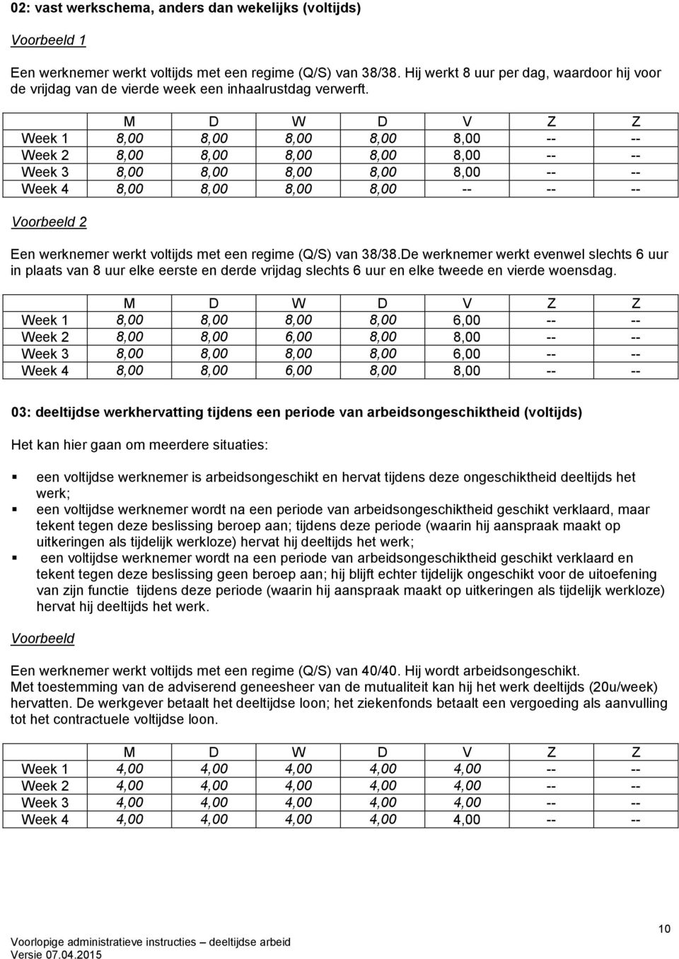 M D W D V Z Z Week 1 8,00 8,00 8,00 8,00 8,00 -- -- Week 2 8,00 8,00 8,00 8,00 8,00 -- -- Week 3 8,00 8,00 8,00 8,00 8,00 -- -- Week 4 8,00 8,00 8,00 8,00 -- -- -- Voorbeeld 2 Een werknemer werkt