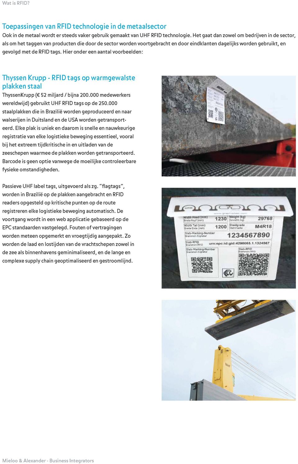 Hier onder een aantal voorbeelden: Thyssen Krupp - RFID tags op warmgewalste plakken staal ThyssenKrupp ( 52 miljard / bijna 200.000 medewerkers wereldwijd) gebruikt UHF RFID tags op de 250.
