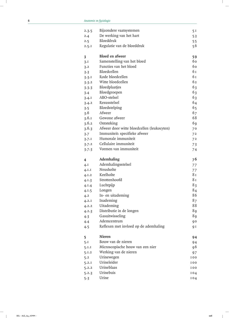 4.2 Resusstelsel 64 3.5 Bloedstelping 65 3.6 Afweer 67 3.6.1 Gewone afweer 68 3.6.2 Ontsteking 69 3.6.3 Afweer door witte bloedcellen (leukocyten) 70 3.7 Immuniteit: specifieke afweer 72 3.7.1 Humorale immuniteit 72 3.