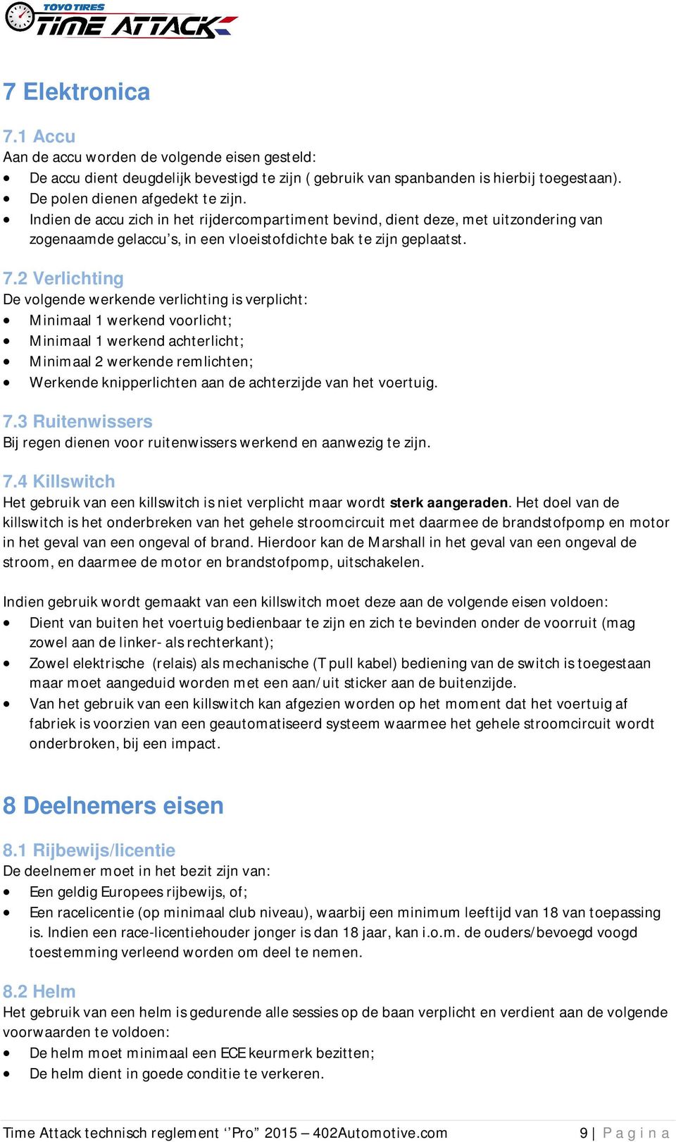 2 Verlichting De volgende werkende verlichting is verplicht: Minimaal 1 werkend voorlicht; Minimaal 1 werkend achterlicht; Minimaal 2 werkende remlichten; Werkende knipperlichten aan de achterzijde