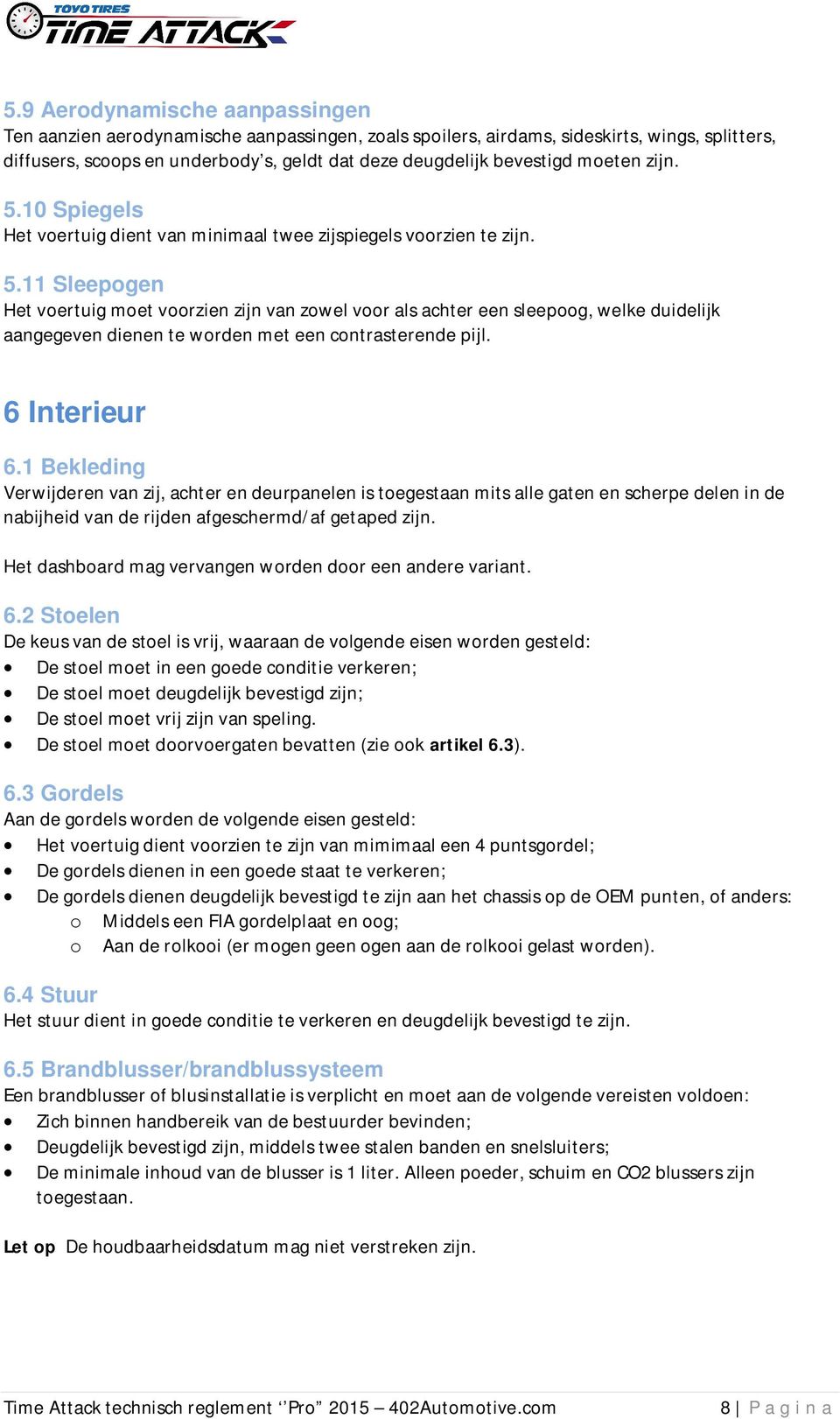 6 Interieur 6.1 Bekleding Verwijderen van zij, achter en deurpanelen is toegestaan mits alle gaten en scherpe delen in de nabijheid van de rijden afgeschermd/af getaped zijn.