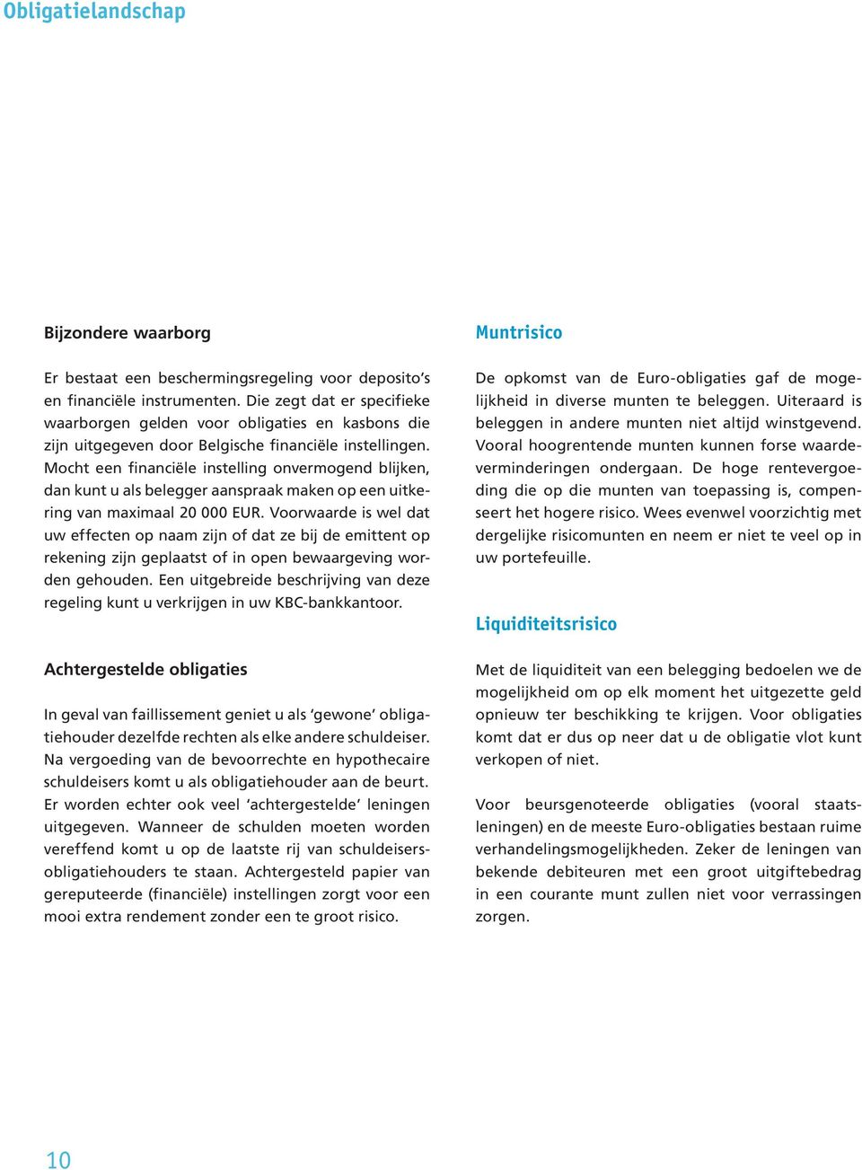 Mocht een financiële instelling onvermogend blijken, dan kunt u als belegger aanspraak maken op een uitkering van maximaal 20 000 EUR.