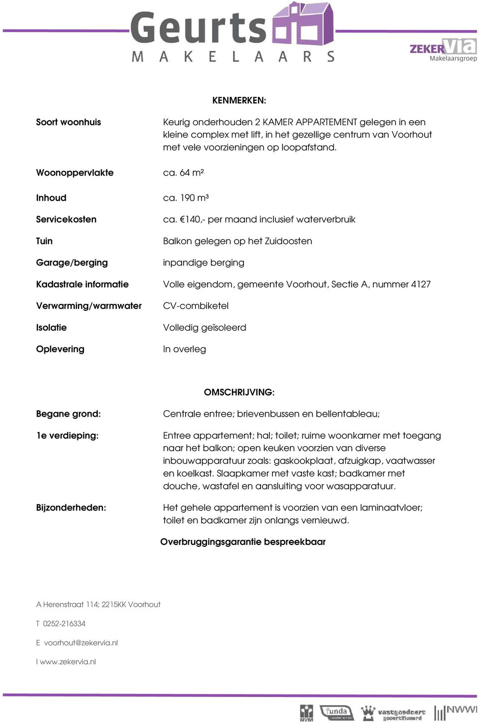 140,- per maand inclusief waterverbruik Balkon gelegen op het Zuidoosten inpandige berging Kadastrale informatie Volle eigendom, gemeente Voorhout, Sectie A, nummer 4127 Verwarming/warmwater Isolatie