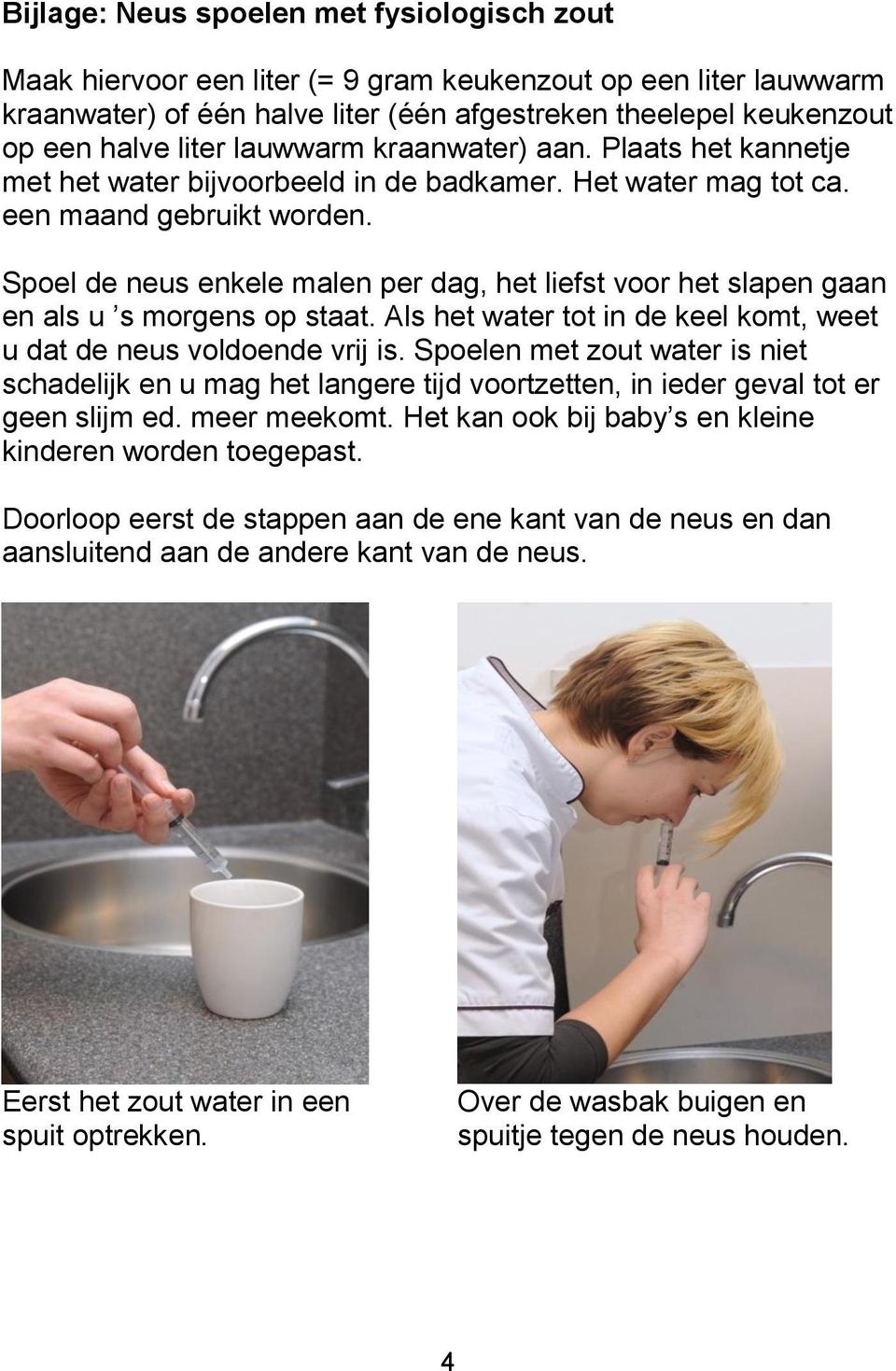 Spoel de neus enkele malen per dag, het liefst voor het slapen gaan en als u s morgens op staat. Als het water tot in de keel komt, weet u dat de neus voldoende vrij is.