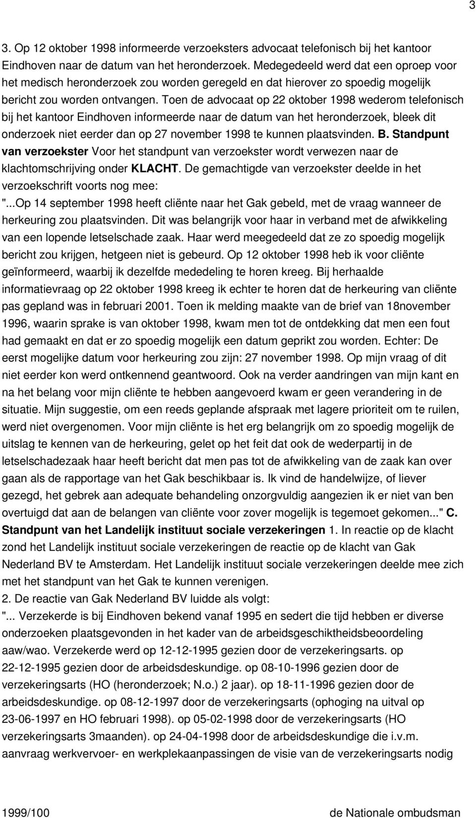 Toen de advocaat op 22 oktober 1998 wederom telefonisch bij het kantoor Eindhoven informeerde naar de datum van het heronderzoek, bleek dit onderzoek niet eerder dan op 27 november 1998 te kunnen