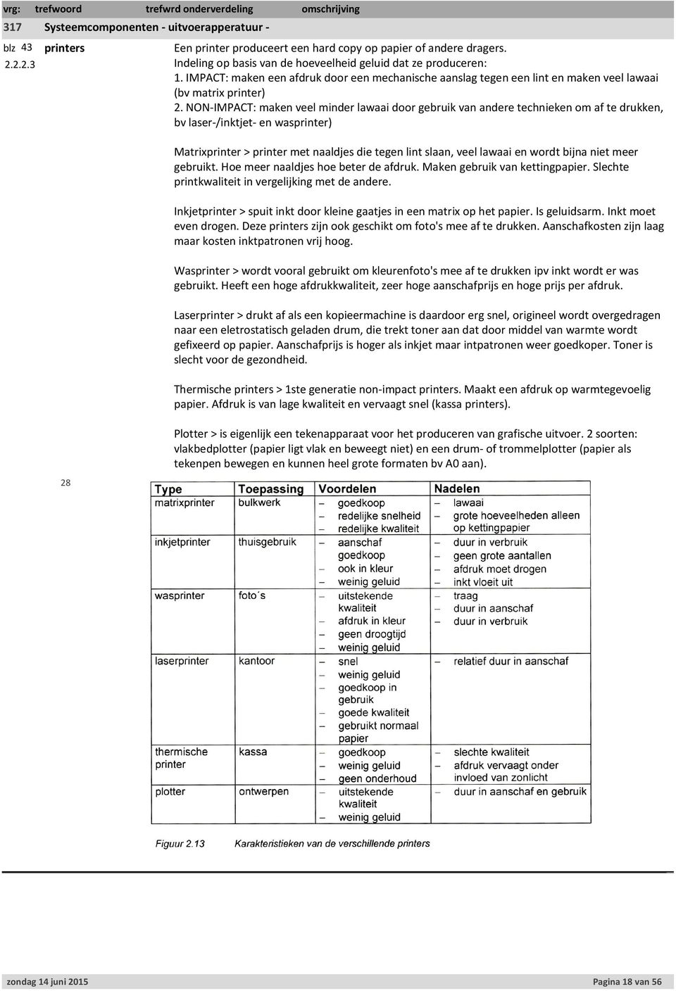 NON-IMPACT: maken veel minder lawaai door gebruik van andere technieken om af te drukken, bv laser-/inktjet- en wasprinter) Matrixprinter > printer met naaldjes die tegen lint slaan, veel lawaai en